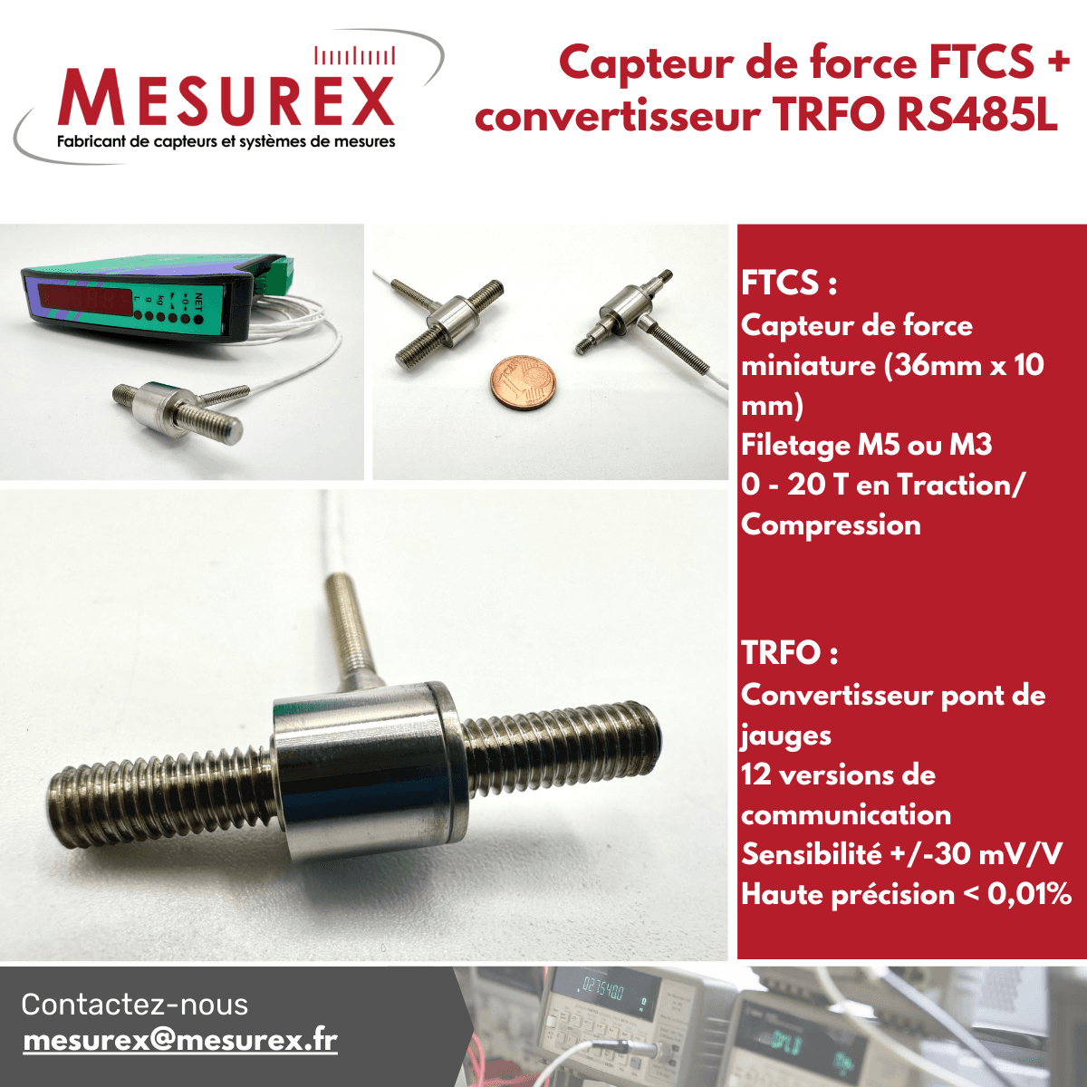 Le capteur de force miniature FTCS existe en filetage métrique M5 ou M3. Associé au convertisseur TRFO, il est l'instrument idéal pour des mesures à pont de jauge (force, pression, couple) ultra-précises.